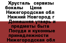 Хрусталь, сервизы, бокалы. › Цена ­ 1 000 - Нижегородская обл., Нижний Новгород г. Домашняя утварь и предметы быта » Посуда и кухонные принадлежности   . Нижегородская обл.